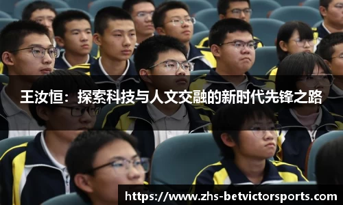 王汝恒：探索科技与人文交融的新时代先锋之路